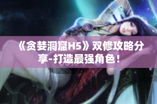 《贪婪洞窟H5》双修攻略分享-打造最强角色！