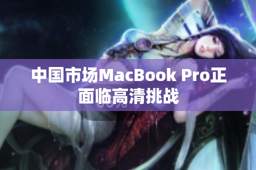 中国市场MacBook Pro正面临高清挑战