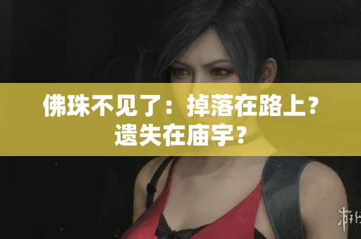 佛珠不见了：掉落在路上？遗失在庙宇？