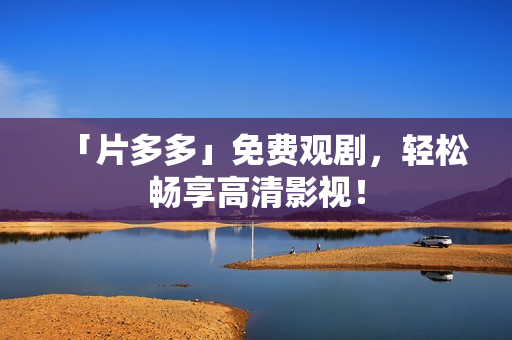 「片多多」免费观剧，轻松畅享高清影视！