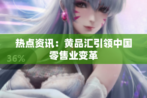 热点资讯：黄品汇引领中国零售业变革