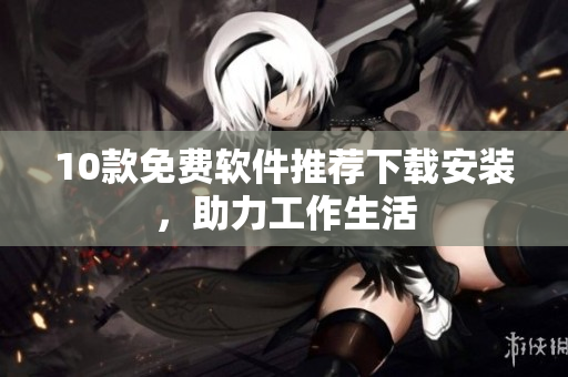 10款免费软件推荐下载安装，助力工作生活