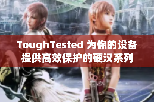 ToughTested 为你的设备提供高效保护的硬汉系列