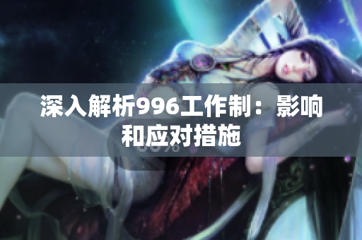 深入解析996工作制：影响和应对措施