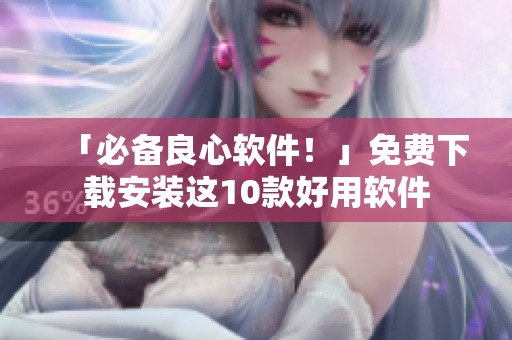 「必备良心软件！」免费下载安装这10款好用软件