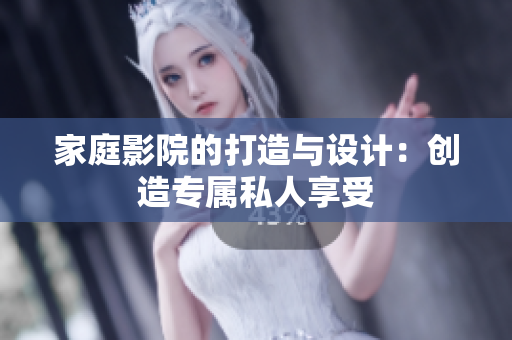 家庭影院的打造与设计：创造专属私人享受