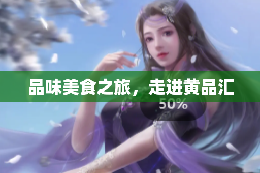 品味美食之旅，走进黄品汇