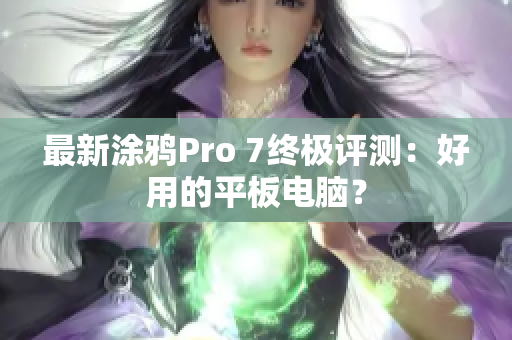 最新涂鸦Pro 7终极评测：好用的平板电脑？