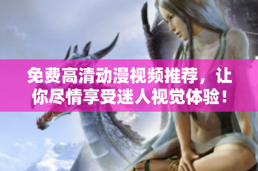 免费高清动漫视频推荐，让你尽情享受迷人视觉体验！