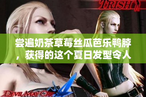 尝遍奶茶草莓丝瓜芭乐鸭脖，获得的这个夏日发型令人惊叹