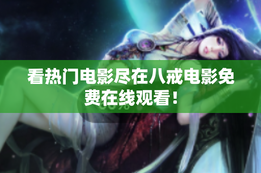 看热门电影尽在八戒电影免费在线观看！