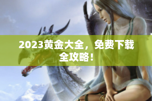 2023黄金大全，免费下载全攻略！