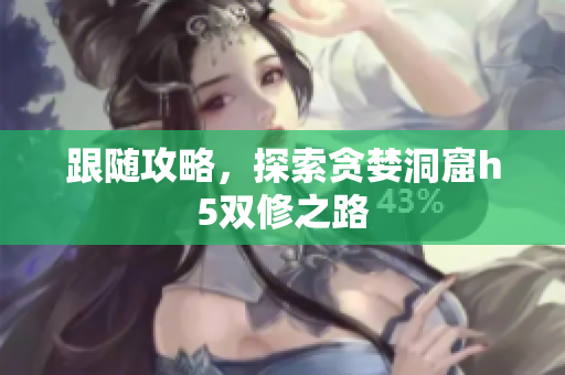 跟随攻略，探索贪婪洞窟h5双修之路