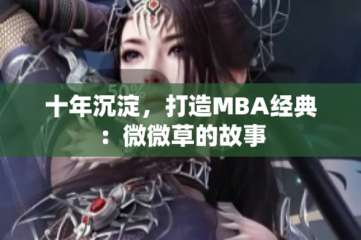 十年沉淀，打造MBA经典：微微草的故事