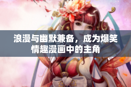 浪漫与幽默兼备，成为爆笑情趣漫画中的主角