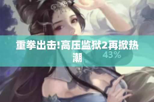 重拳出击!高压监狱2再掀热潮
