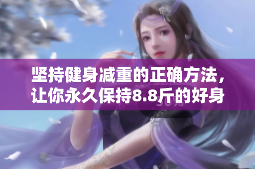 坚持健身减重的正确方法，让你永久保持8.8斤的好身材