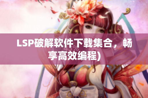 LSP破解软件下载集合，畅享高效编程)