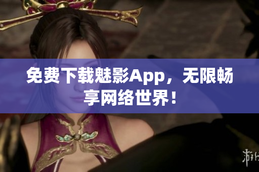 免费下载魅影App，无限畅享网络世界！