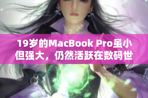 19岁的MacBook Pro虽小但强大，仍然活跃在数码世界
