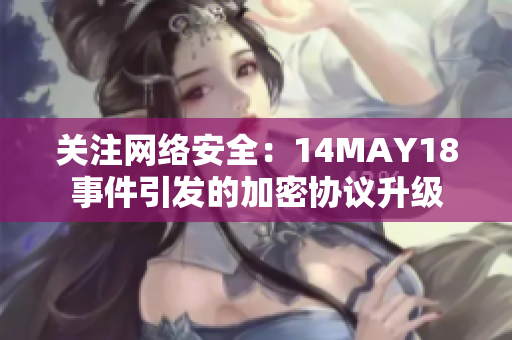 关注网络安全：14MAY18事件引发的加密协议升级