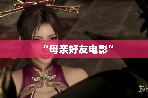 “母亲好友电影”