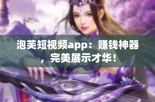 泡芙短视频app：赚钱神器，完美展示才华！