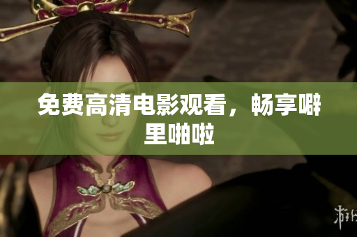 免费高清电影观看，畅享噼里啪啦