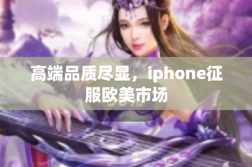 高端品质尽显，iphone征服欧美市场