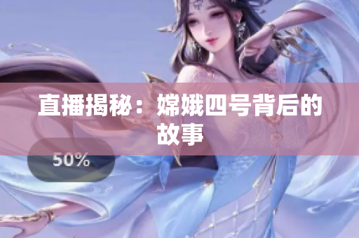 直播揭秘：嫦娥四号背后的故事