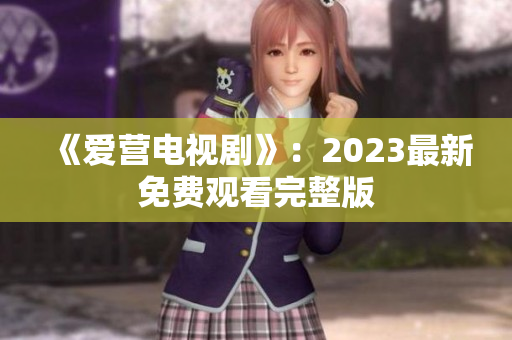 《爱营电视剧》：2023最新免费观看完整版