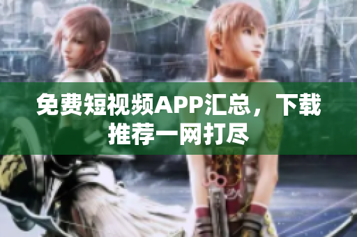 免费短视频APP汇总，下载推荐一网打尽