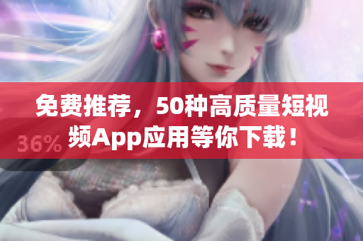 免费推荐，50种高质量短视频App应用等你下载！