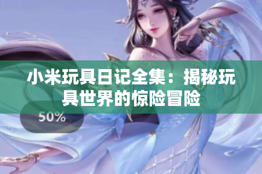 小米玩具日记全集：揭秘玩具世界的惊险冒险