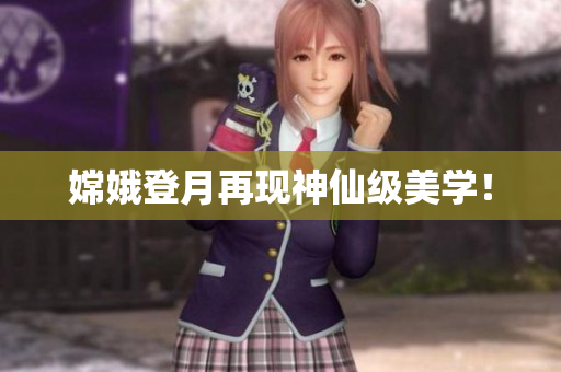 嫦娥登月再现神仙级美学！