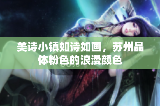 美诗小镇如诗如画，苏州晶体粉色的浪漫颜色