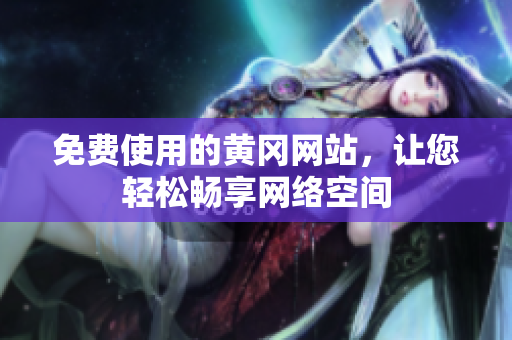 免费使用的黄冈网站，让您轻松畅享网络空间