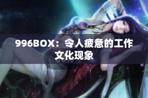 996BOX：令人疲惫的工作文化现象