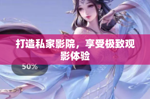 打造私家影院，享受极致观影体验