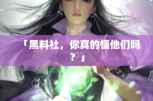「黑料社，你真的懂他们吗？」