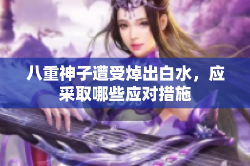 八重神子遭受焯出白水，应采取哪些应对措施