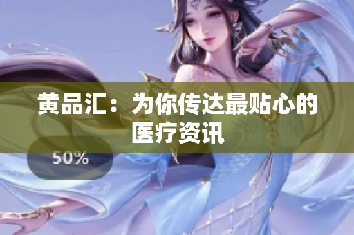 黄品汇：为你传达最贴心的医疗资讯