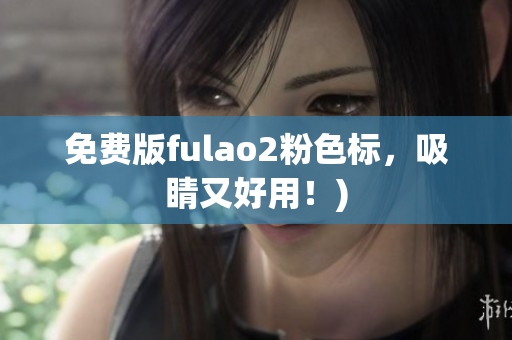 免费版fulao2粉色标，吸睛又好用！)