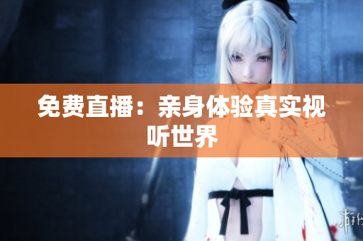 免费直播：亲身体验真实视听世界