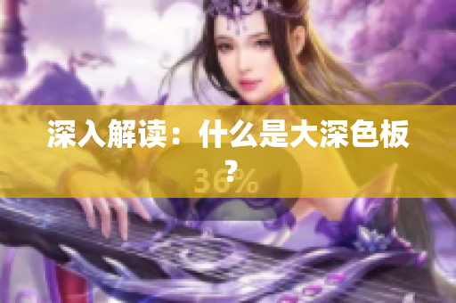 深入解读：什么是大深色板？