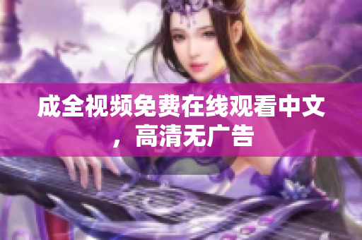 成全视频免费在线观看中文，高清无广告