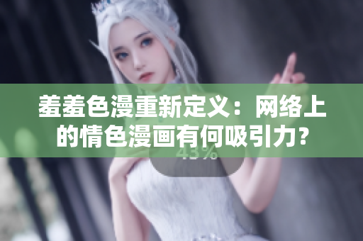羞羞色漫重新定义：网络上的情色漫画有何吸引力？
