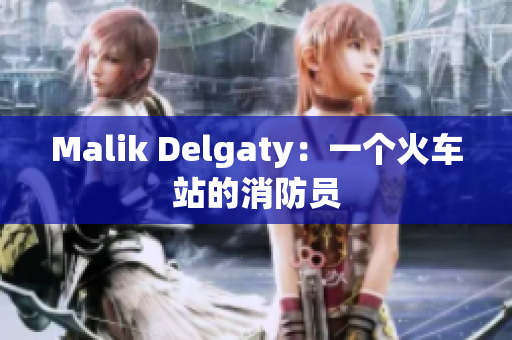 Malik Delgaty：一个火车站的消防员