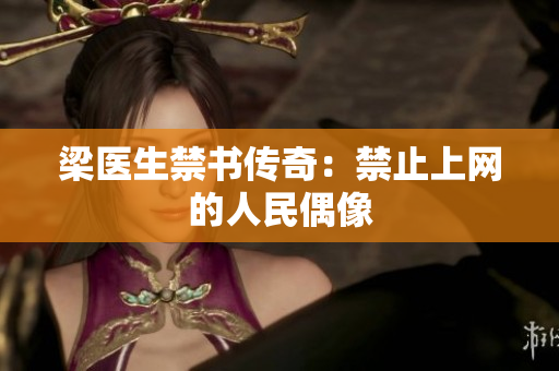 梁医生禁书传奇：禁止上网的人民偶像
