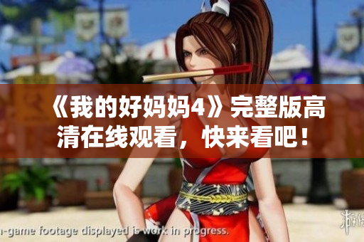 《我的好妈妈4》完整版高清在线观看，快来看吧！